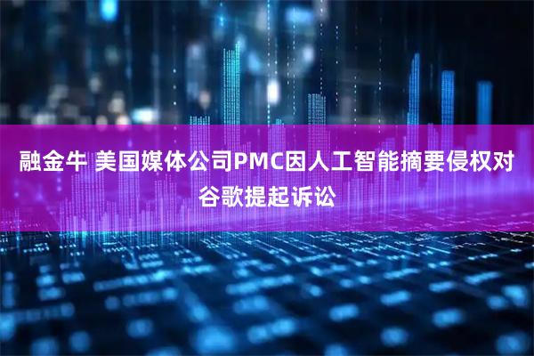 融金牛 美国媒体公司PMC因人工智能摘要侵权对谷歌提起诉讼