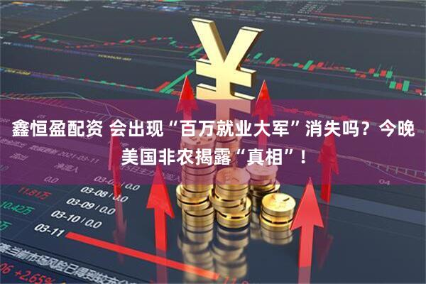 鑫恒盈配资 会出现“百万就业大军”消失吗？今晚美国非农揭露“真相”！