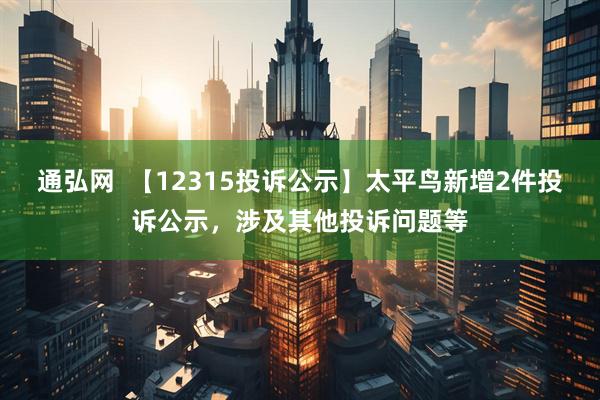 通弘网  【12315投诉公示】太平鸟新增2件投诉公示，涉及其他投诉问题等