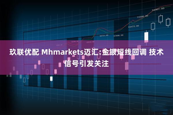 玖联优配 Mhmarkets迈汇:金银短线回调 技术信号引发关注