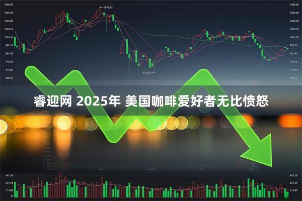 睿迎网 2025年 美国咖啡爱好者无比愤怒