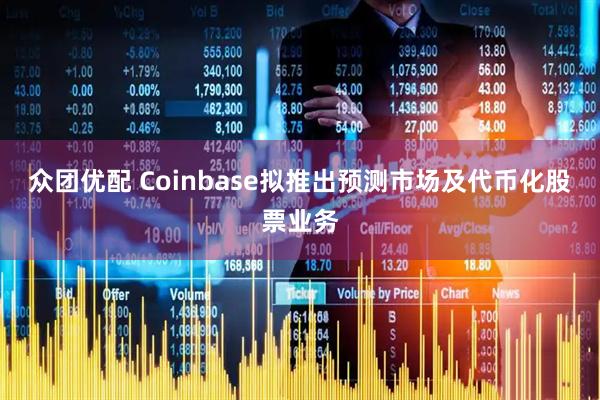 众团优配 Coinbase拟推出预测市场及代币化股票业务
