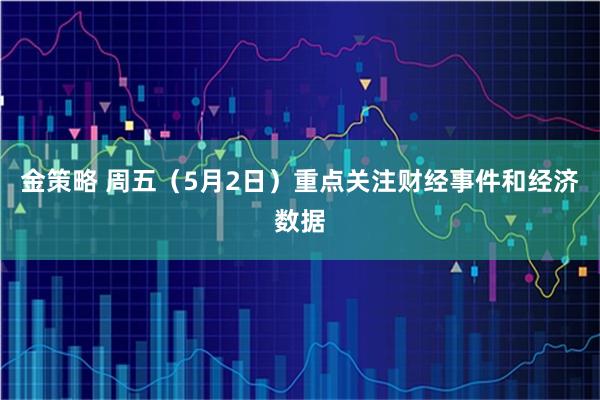 金策略 周五（5月2日）重点关注财经事件和经济数据