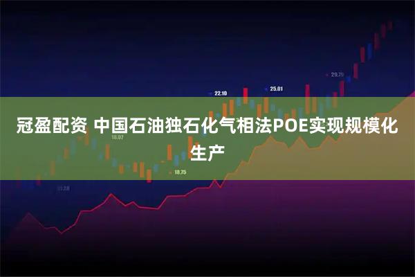 冠盈配资 中国石油独石化气相法POE实现规模化生产